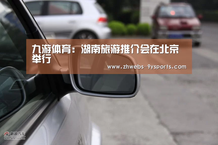 九游体育:湖南旅游推介会在北京举行(图1) 九游体育