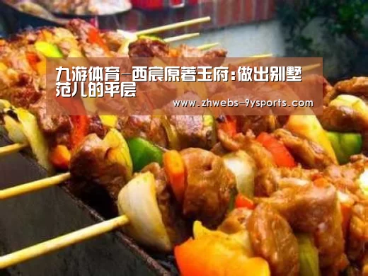 九游体育-西宸原著玉府:做出别墅范儿的平层(图1) 九游体育